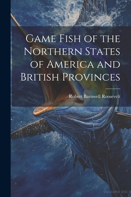 Game Fish of the Northern States of America and British Provinces - Roosevelt, Robert Barnwell