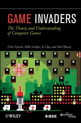 Game Invaders: The Theory and Understanding of Computer Games - Fencott, Clive, and Clay, Jo, and Lockyer, Mike