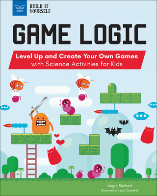 Game Logic: Level Up and Create Your Own Games with Science Activities for Kids - Smibert, Angie