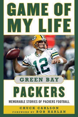Game of My Life: Green Bay Packers: Memorable Stories of Packers Football - Carlson, Chuck, and Harlan, Bob (Foreword by)