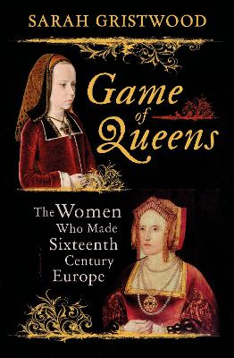Game of Queens: The Women Who Made Sixteenth-Century Europe - Gristwood, Sarah