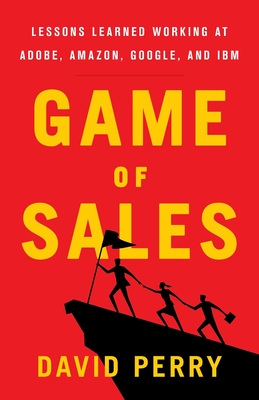 Game of Sales: Lessons Learned Working at Adobe, Amazon, Google, and IBM - Perry, David