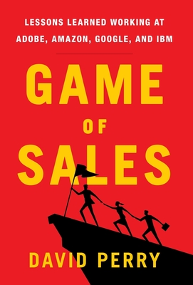 Game of Sales: Lessons Learned Working at Adobe, Amazon, Google, and IBM - Perry, David