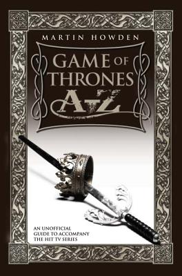 Game of Thrones A-Z: An Unofficial Guide to Accompany the Hit TV Series - Howden, Martin