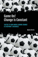 Game On! Change Is Constant: Tactics to Win When Leading Change Is Everyone's Business