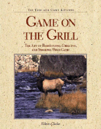 Game on the Grill: The Art of Barbecuing, Grilling, and Smoking Wild Game - Clarke, Eileen