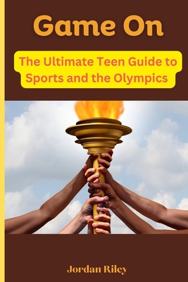 Game On: The Ultimate Teen Guide to Sports and the Olympics - Riley, Jordan