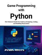 Game Programming with Python: The Ultimate Hands-On Guide to Designing, Coding, and Building Real Games