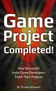 Game Project Completed: How Successful Indie Game Developers Finish Their Projects