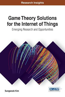 Game Theory Solutions for the Internet of Things: Emerging Research and Opportunities - Kim, Sungwook