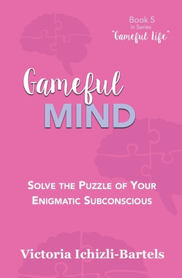 Gameful Mind: Solve the Puzzle of Your Enigmatic Subconscious - Ichizli-Bartels, Victoria