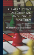 Games Ancient And Oriental, And How To Play Them: Being The Games Of The Greek, The Ludus Latrunculorum Of The Romans And The Oriental Games Of Chess, Draughts, Backgammon And Magic Squares