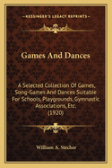 Games and Dances: A Selected Collection of Games, Song-Games and Dances Suitable for Schools, Playgrounds, Gymnastic Associations, Etc. (1920)