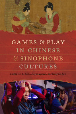 Games and Play in Chinese and Sinophone Cultures - Guo, Li (Editor), and Eyman, Douglas (Editor), and Sun, Hongmei (Editor)