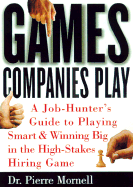 Games Companies Play: A Job-Hunter's Guide to Playing Smart and Winning Big in the High-Stakes Hiring Game - Mornell, Pierre, Dr., MD