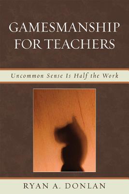 Gamesmanship for Teachers: Uncommon Sense Is Half the Work - Donlan, Ryan A