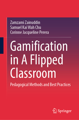 Gamification in A Flipped Classroom: Pedagogical Methods and Best Practices - Zainuddin, Zamzami, and Chu, Samuel Kai Wah, and Perera, Corinne Jacqueline