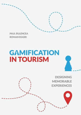 Gamification in Tourism: Designing Memorable Experiences - Egger, Roman, and Bulencea, Paul