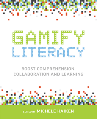 Gamify Literacy: Boost Comprehension, Collaboration, and Learning - Haiken, Michele