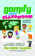 Gamify Your Classroom: A Field Guide to Game-Based Learning - Revised edition