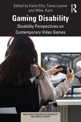 Gaming Disability: Disability Perspectives on Contemporary Video Games - Ellis, Katie (Editor), and Leaver, Tama (Editor), and Kent, Mike (Editor)
