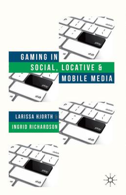 Gaming in Social, Locative and Mobile Media - Hjorth, L., and Richardson, I.