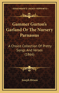 Gammer Gurton's Garland or the Nursery Parnassus: A Choice Collection of Pretty Songs and Verses (1866)