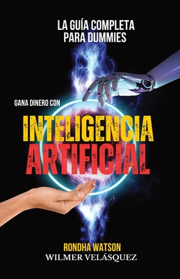 Gana dinero con Inteligencia Artificial: La Gu?a completa para Dummies - Velsquez, Wilmer Antonio, and Watson, Rondha