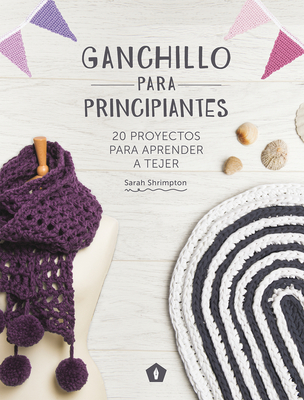 Ganchillo Para Principiantes: 20 Proyectos Para Aprender a Tejer - Shrimpton, Sarah