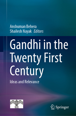 Gandhi in  the Twenty First Century: Ideas and Relevance - Behera, Anshuman (Editor), and Nayak, Shailesh (Editor)