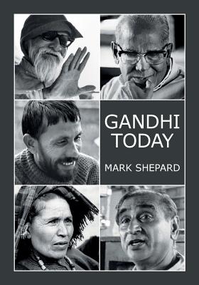 Gandhi Today: A Report on India's Gandhi Movement and Its Experiments in Nonviolence and Small Scale Alternatives (25th Anniversary Edition) - Shepard, Mark