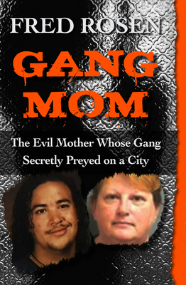 Gang Mom: The Evil Mother Whose Gang Secretly Preyed on a City - Rosen, Fred