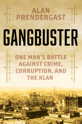 Gangbuster: One Man's Battle Against Crime, Corruption, and the Klan - Prendergast, Alan