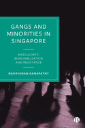 Gangs and Minorities in Singapore: Masculinity, Marginalization and Resistance
