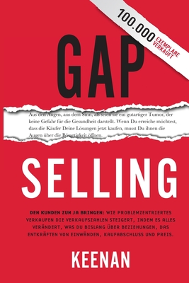 Gap Selling: Den Kunden zum Ja bringen: Wie problembezogenes Verkaufen den Umsatz steigert, indem es alles ver?ndert, was Sie ?ber Beziehungen, das ?berwinden von Einw?nden, das Abschlie?en und den - Keenan