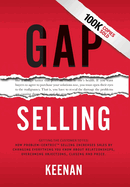 Gap Selling: Getting the Customer to Yes: How Problem-Centric Selling Increases Sales by Changing Everything You Know about Relationships, Overcoming Objections, Closing and Price