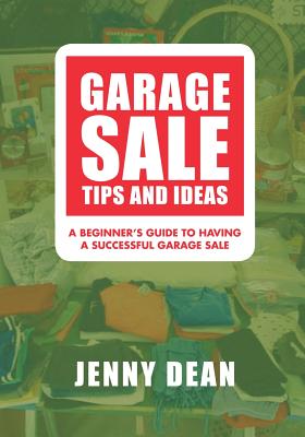Garage Sale Tips and Ideas: A Beginner's Guide to Having a Successful Garage Sale - Dean, Jenny
