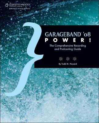 Garageband '08 Power!: The Comprehensive Recording and Podcasting Guide - Howard, Todd M