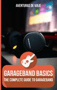 GarageBand Basics: The Complete Guide to GarageBand