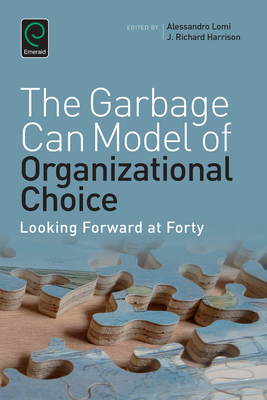 Garbage Can Model of Organizational Choice: Looking Forward at Forty - Harrison, Richard, Dr. (Editor), and Lomi, Alessandro, Professor (Editor), and Lounsbury, Michael (Editor)