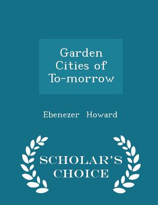 Garden Cities of To-Morrow - Scholar's Choice Edition - Howard, Ebenezer, Sir