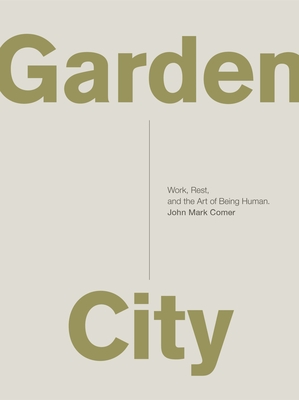 Garden City: Work, Rest, and the Art of Being Human. - Comer, John Mark