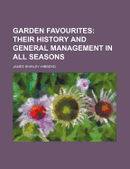 Garden Favourites: Their History and General Management in All Seasons - Hibberd, James Shirley