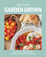 Garden Grown: Garden-To-Table Recipes to Make the Most of Your Bounty: A Cookbook