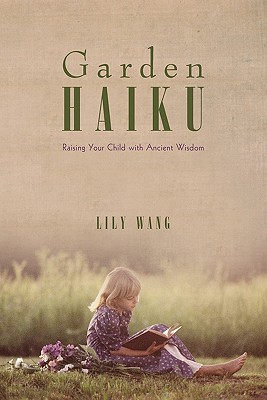 Garden Haiku: Raising Your Child with Ancient Wisdom - Wang, Lily