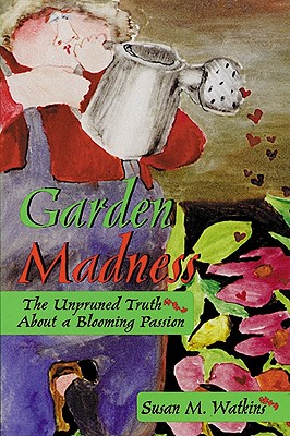 Garden Madness: The Unpruned Truth about a Blooming Passion - Watkins, Susan M