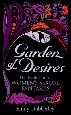 Garden of Desires: The Evolution of Women's Sexual Fantasies - Dubberley, Emily