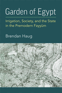 Garden of Egypt: Irrigation, Society, and the State in the Premodern Fayyum