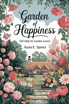 Garden of Happiness: Self-Help for Garden Lovers - Spence, Azura E