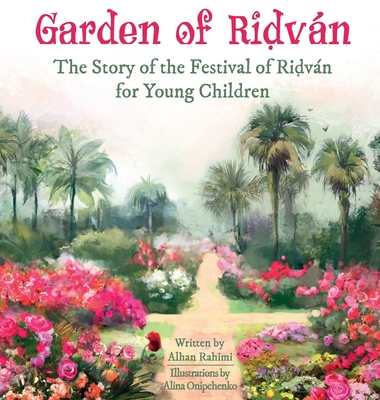 Garden of Ridvn: The Story of the Festival of Ridvn for Young Children - Rahimi, Alhan, and Onipchenko, Alina (Illustrator)